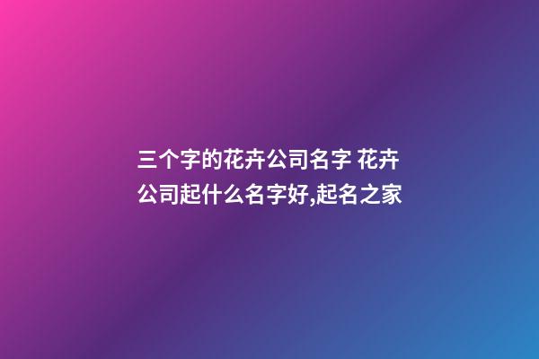 三个字的花卉公司名字 花卉公司起什么名字好,起名之家